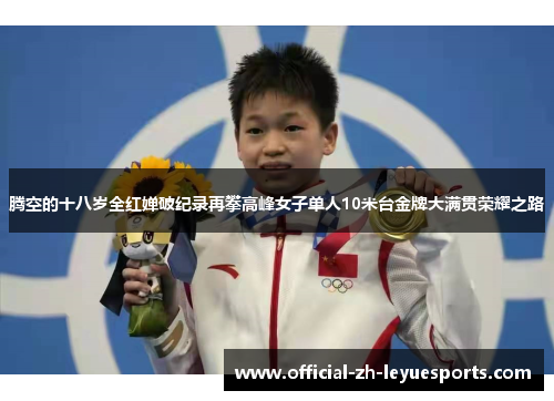 腾空的十八岁全红婵破纪录再攀高峰女子单人10米台金牌大满贯荣耀之路 腾空的十八岁全红婵破纪录再攀高峰女子单人10米台金牌大满贯荣耀之路