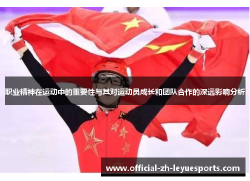 职业精神在运动中的重要性与其对运动员成长和团队合作的深远影响分析 职业精神在运动中的重要性与其对运动员成长和团队合作的深远影响分析