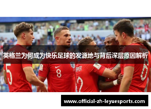 英格兰为何成为快乐足球的发源地与背后深层原因解析