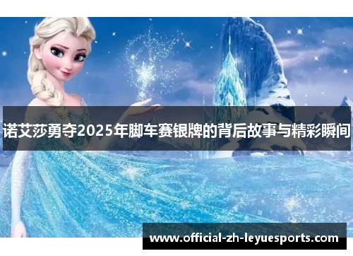 诺艾莎勇夺2025年脚车赛银牌的背后故事与精彩瞬间 诺艾莎勇夺2025年脚车赛银牌的背后故事与精彩瞬间