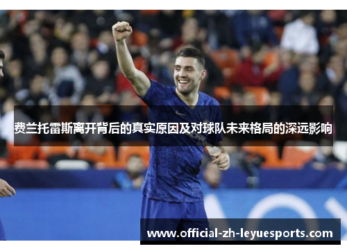 费兰托雷斯离开背后的真实原因及对球队未来格局的深远影响