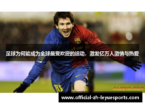 足球为何能成为全球最受欢迎的运动，激发亿万人激情与热爱