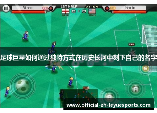 足球巨星如何通过独特方式在历史长河中刻下自己的名字 足球巨星如何通过独特方式在历史长河中刻下自己的名字