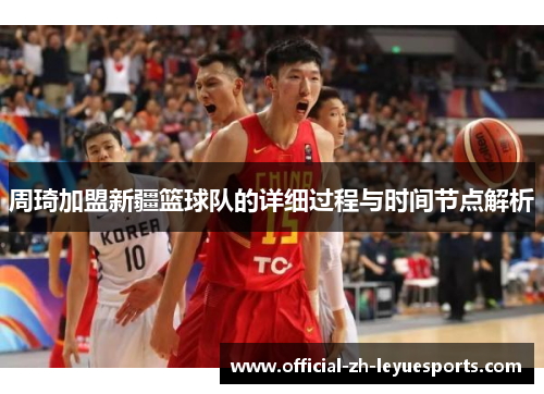 周琦加盟新疆篮球队的详细过程与时间节点解析 周琦加盟新疆篮球队的详细过程与时间节点解析