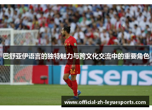 巴舒亚伊语言的独特魅力与跨文化交流中的重要角色