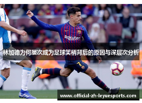 林加德为何屡次成为足球笑柄背后的原因与深层次分析