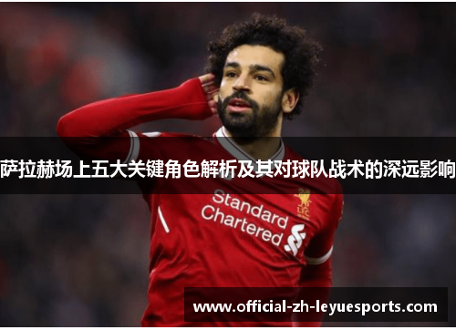 萨拉赫场上五大关键角色解析及其对球队战术的深远影响