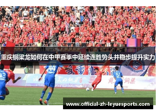 重庆铜梁龙如何在中甲赛季中延续连胜势头并稳步提升实力 重庆铜梁龙如何在中甲赛季中延续连胜势头并稳步提升实力