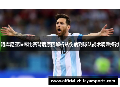 阿库尼亚缺席比赛背后原因解析从伤病到球队战术调整探讨 阿库尼亚缺席比赛背后原因解析从伤病到球队战术调整探讨