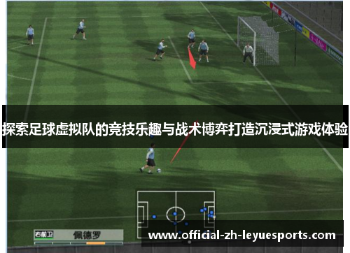探索足球虚拟队的竞技乐趣与战术博弈打造沉浸式游戏体验 探索足球虚拟队的竞技乐趣与战术博弈打造沉浸式游戏体验