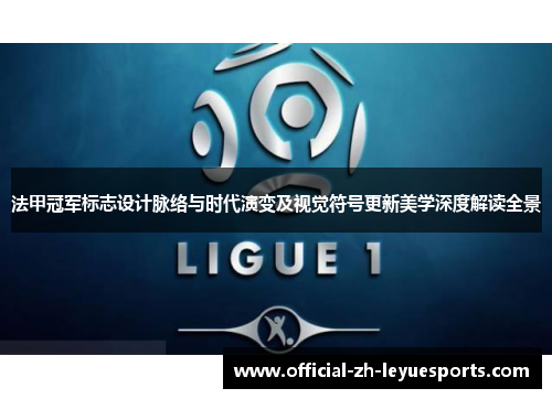法甲冠军标志设计脉络与时代演变及视觉符号更新美学深度解读全景
