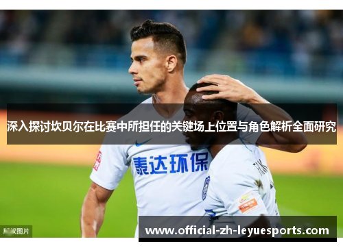 深入探讨坎贝尔在比赛中所担任的关键场上位置与角色解析全面研究