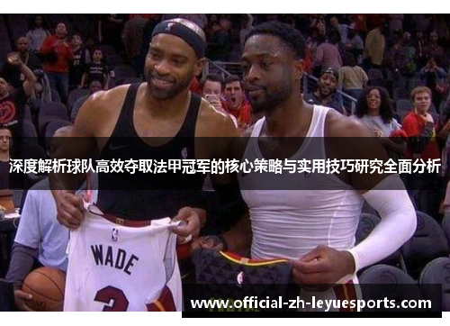 深度解析球队高效夺取法甲冠军的核心策略与实用技巧研究全面分析 深度解析球队高效夺取法甲冠军的核心策略与实用技巧研究全面分析
