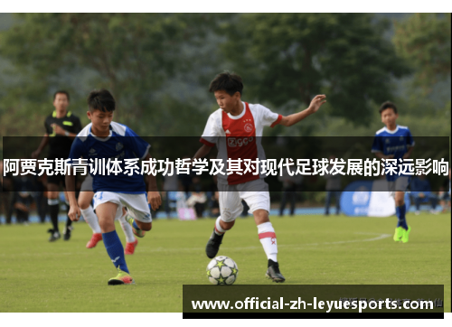 阿贾克斯青训体系成功哲学及其对现代足球发展的深远影响 阿贾克斯青训体系成功哲学及其对现代足球发展的深远影响