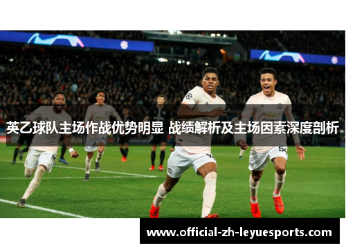 英乙球队主场作战优势明显 战绩解析及主场因素深度剖析