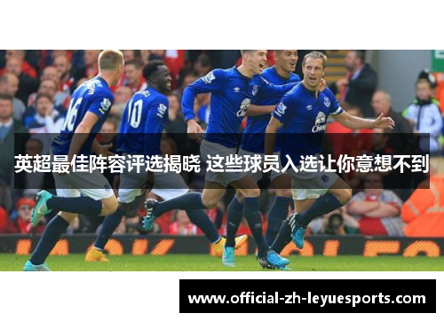 英超最佳阵容评选揭晓 这些球员入选让你意想不到