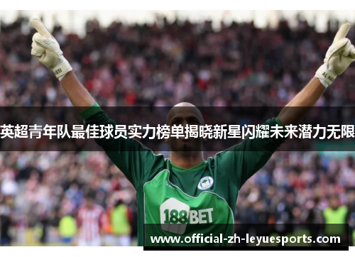 英超青年队最佳球员实力榜单揭晓新星闪耀未来潜力无限