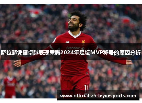 萨拉赫凭借卓越表现荣膺2024年足坛MVP称号的原因分析