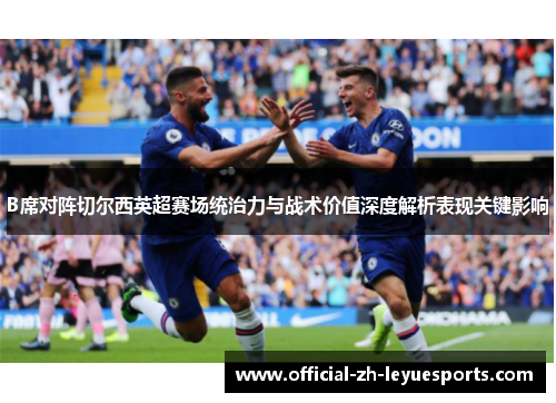 B席对阵切尔西英超赛场统治力与战术价值深度解析表现关键影响