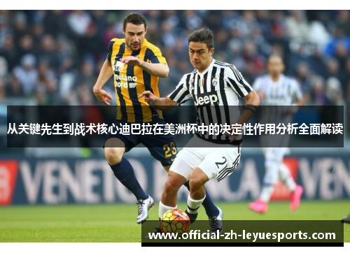 从关键先生到战术核心迪巴拉在美洲杯中的决定性作用分析全面解读