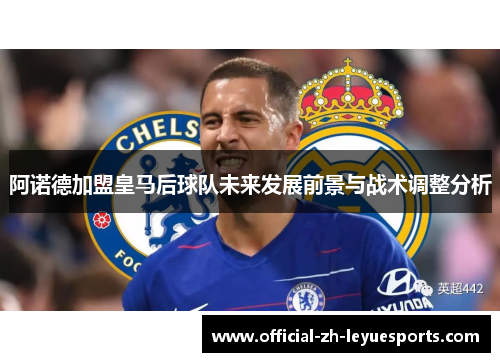 阿诺德加盟皇马后球队未来发展前景与战术调整分析