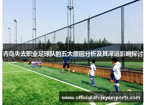 青岛失去职业足球队的五大原因分析及其深远影响探讨 青岛失去职业足球队的五大原因分析及其深远影响探讨