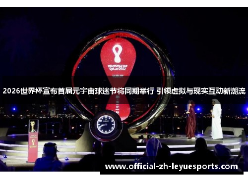 2026世界杯宣布首届元宇宙球迷节将同期举行 引领虚拟与现实互动新潮流