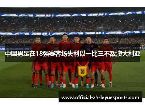 中国男足在18强赛客场失利以一比三不敌澳大利亚 中国男足在18强赛客场失利以一比三不敌澳大利亚