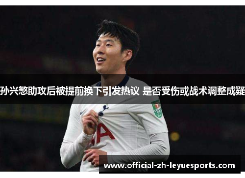 孙兴慜助攻后被提前换下引发热议 是否受伤或战术调整成疑 孙兴慜助攻后被提前换下引发热议 是否受伤或战术调整成疑