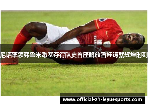 尼诺率领弗鲁米嫩塞夺得队史首座解放者杯铸就辉煌时刻