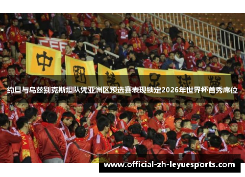 约旦与乌兹别克斯坦队凭亚洲区预选赛表现锁定2026年世界杯首秀席位