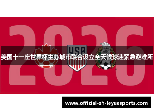 美国十一座世界杯主办城市联合设立全天候球迷紧急避难所 美国十一座世界杯主办城市联合设立全天候球迷紧急避难所