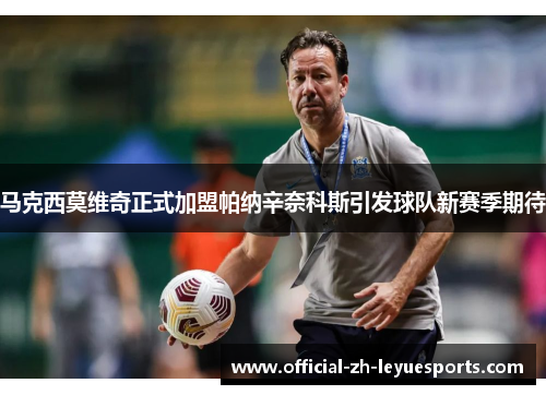 马克西莫维奇正式加盟帕纳辛奈科斯引发球队新赛季期待