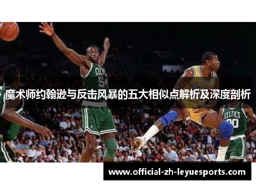 魔术师约翰逊与反击风暴的五大相似点解析及深度剖析