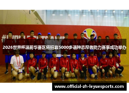 2026世界杯温哥华赛区将招募5000多语种志愿者助力赛事成功举办