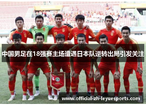 中国男足在18强赛主场遭遇日本队逆转出局引发关注