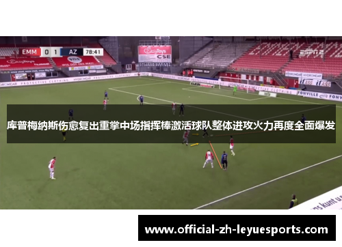 库普梅纳斯伤愈复出重掌中场指挥棒激活球队整体进攻火力再度全面爆发