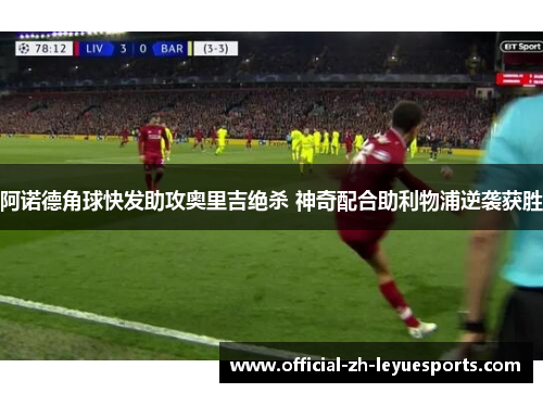 阿诺德角球快发助攻奥里吉绝杀 神奇配合助利物浦逆袭获胜 阿诺德角球快发助攻奥里吉绝杀 神奇配合助利物浦逆袭获胜