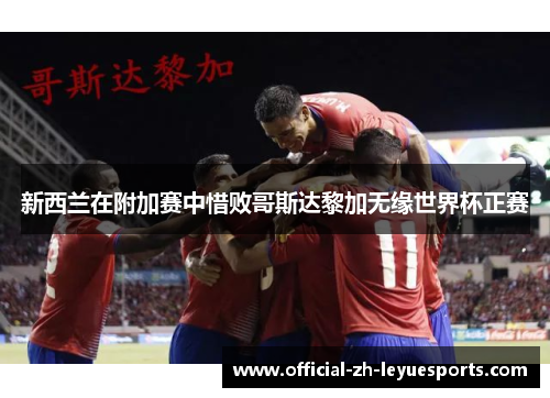 新西兰在附加赛中惜败哥斯达黎加无缘世界杯正赛