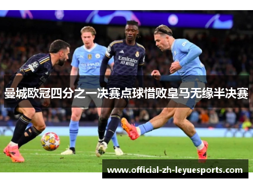 曼城欧冠四分之一决赛点球惜败皇马无缘半决赛 曼城欧冠四分之一决赛点球惜败皇马无缘半决赛